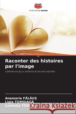 Raconter des histoires par l'image FALAU_, Anamaria, Tomoiaga, Ligia, Todea, Luminita 9786209105593