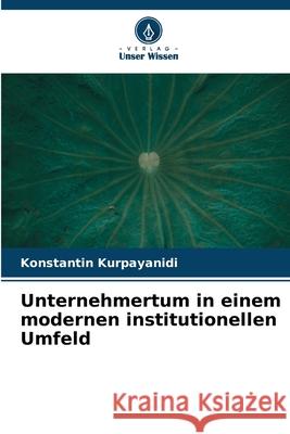 Unternehmertum in einem modernen institutionellen Umfeld Kurpayanidi, Konstantin 9786209105678