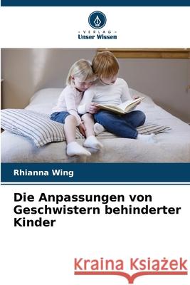 Die Anpassungen von Geschwistern behinderter Kinder Wing, Rhianna 9786209106101