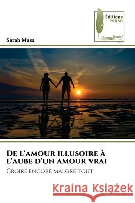 De l'amour illusoire ? l'aube d'un amour vrai Sarah Musa 9786209106286
