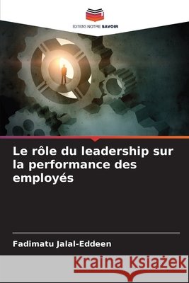 Le r?le du leadership sur la performance des employ?s Fadimatu Jalal-Eddeen 9786209106606