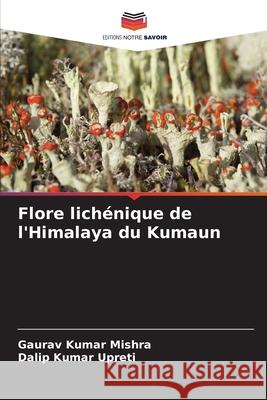 Flore lichénique de l'Himalaya du Kumaun Mishra, Gaurav Kumar, Upreti, Dalip Kumar 9786209107030