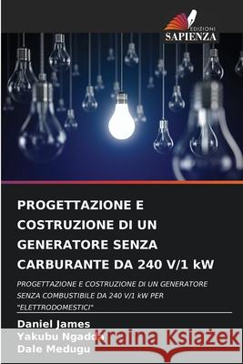 PROGETTAZIONE E COSTRUZIONE DI UN GENERATORE SENZA CARBURANTE DA 240 V/1 kW James, Daniel, Ngadda, Yakubu, Medugu, Dale 9786209107337 Edizioni Sapienza