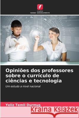 Opiniões dos professores sobre o currículo de ciências e tecnologia Temli Durmus, Yeliz 9786209108204