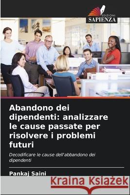Abandono dei dipendenti: analizzare le cause passate per risolvere i problemi futuri Saini, Pankaj 9786209109041 Edizioni Sapienza