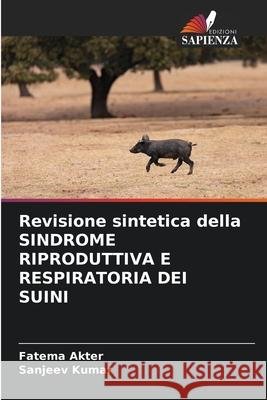 Revisione sintetica della SINDROME RIPRODUTTIVA E RESPIRATORIA DEI SUINI Akter, Fatema, Kumar, Sanjeev 9786209109423 Edizioni Sapienza