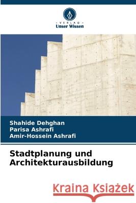 Stadtplanung und Architekturausbildung Dehghan, Shahide, Ashrafi, Parisa, Ashrafi, Amir-Hossein 9786209109430 Verlag Unser Wissen