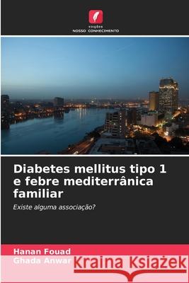 Diabetes mellitus tipo 1 e febre mediterrânica familiar Fouad, Hanan, Anwar, Ghada 9786209109706