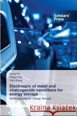 Electrospin of metal and chalcogenide nanofibers for energy storage Yin, Hong, Cao, Yingqi, Wang, Yaru 9786209110061 Scholars' Press