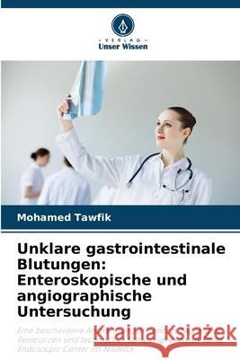Unklare gastrointestinale Blutungen: Enteroskopische und angiographische Untersuchung Tawfik, Mohamed 9786209110290