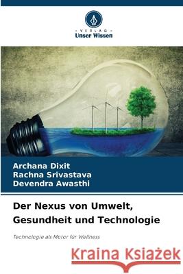 Der Nexus von Umwelt, Gesundheit und Technologie Dixit, Archana, Srivastava, Rachna, Awasthi, Devendra 9786209110382