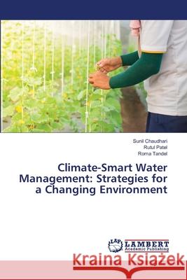 Climate-Smart Water Management: Strategies for a Changing Environment Chaudhari, Sunil, Patel, Rutul, Tandel, Roma 9786209112423