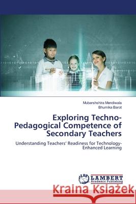 Exploring Techno-Pedagogical Competence of Secondary Teachers Mendiwala, Mubarshshira, Barot, Bhumika 9786209112546
