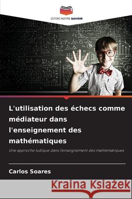 L'utilisation des échecs comme médiateur dans l'enseignement des mathématiques Soares, Carlos 9786209114342 Editions Notre Savoir