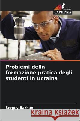 Problemi della formazione pratica degli studenti in Ucraina Bazhan, Sergey 9786209114779