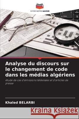 Analyse du discours sur le changement de code dans les médias algériens Belarbi, Khaled 9786209114922 Editions Notre Savoir