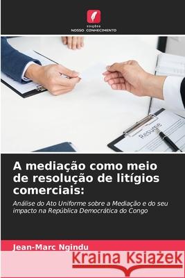 A mediação como meio de resolução de litígios comerciais: Ngindu, Jean-Marc 9786209115714