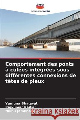 Comportement des ponts à culées intégrées sous différentes connexions de têtes de pieux Bhagwat, Yamuna, Raikar, Rajkumar, Jambhale, Nikhil 9786209116049