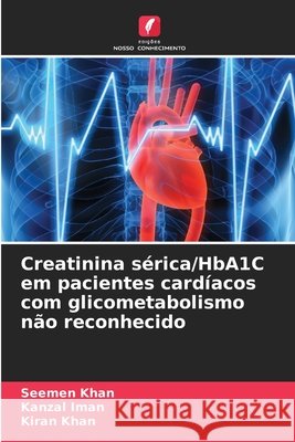 Creatinina sérica/HbA1C em pacientes cardíacos com glicometabolismo não reconhecido Khan, Seemen, Iman, Kanzal, Khan, Kiran 9786209116179 Edições Nosso Conhecimento