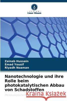 Nanotechnologie und ihre Rolle beim photokatalytischen Abbau von Schadstoffen Hussain, Zainab, Yousif, Emad, Noaman, Riyadh 9786209116315 Verlag Unser Wissen