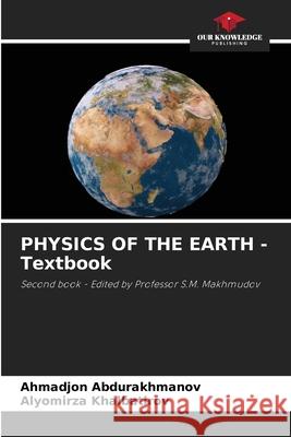 PHYSICS OF THE EARTH - Textbook Abdurakhmanov, Ahmadjon, Khalbatirov, Alyomirza 9786209116544 Our Knowledge Publishing