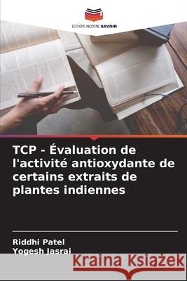 TCP - Évaluation de l'activité antioxydante de certains extraits de plantes indiennes Patel, Riddhi, Jasrai, Yogesh 9786209116650