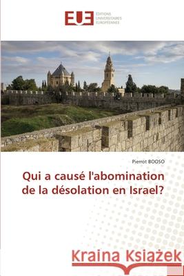 Qui a causé l'abomination de la désolation en Israel? BOOSO, Pierrot 9786209117862 Éditions universitaires européennes