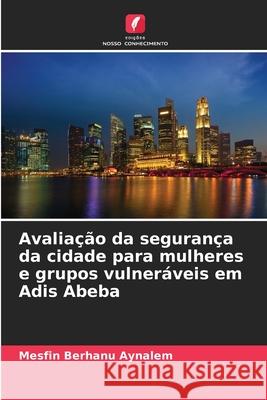 Avaliação da segurança da cidade para mulheres e grupos vulneráveis em Adis Abeba Aynalem, Mesfin Berhanu 9786209118135 Edições Nosso Conhecimento