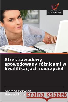 Stres zawodowy spowodowany róznicami w kwalifikacjach nauczycieli Perveen, Shamsa, Sultana, Naveed 9786209118432