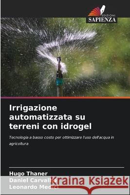 Irrigazione automatizzata su terreni con idrogel Thaner, Hugo, Carvalho, Daniel, Medici, Leonardo 9786209118616