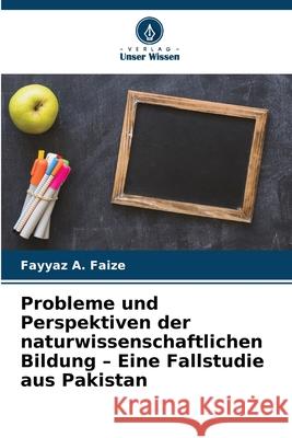 Probleme und Perspektiven der naturwissenschaftlichen Bildung - Eine Fallstudie aus Pakistan Faize, Fayyaz A. 9786209119026
