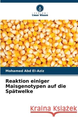 Reaktion einiger Maisgenotypen auf die Spätwelke Abd El-Aziz, Mohamed 9786209119033 Verlag Unser Wissen