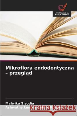 Mikroflora endodontyczna - przeglad Sisodia, Malwika, Anitha Kumari, Ashwathy kumari 9786209119187