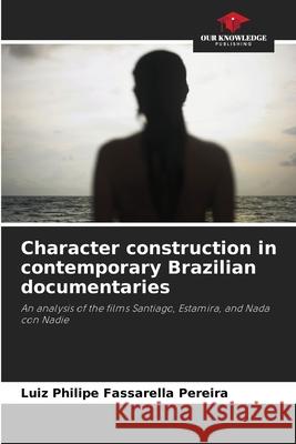 Character construction in contemporary Brazilian documentaries Fassarella Pereira, Luiz Philipe 9786209119729 Our Knowledge Publishing
