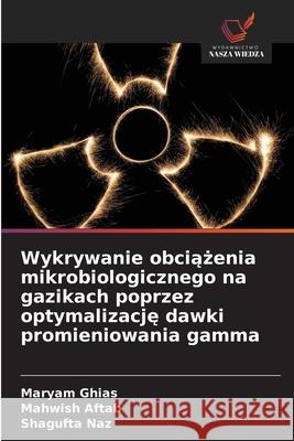 Wykrywanie obciazenia mikrobiologicznego na gazikach poprzez optymalizacje dawki promieniowania gamma Ghias, Maryam, Aftab, Mahwish, Naz, Shagufta 9786209119903 Wydawnictwo Nasza Wiedza