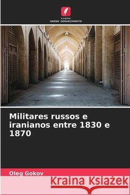 Militares russos e iranianos entre 1830 e 1870 Gokov, Oleg 9786209120039 Edições Nosso Conhecimento