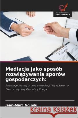 Mediacja jako sposób rozwiazywania sporów gospodarczych: Ngindu, Jean-Marc 9786209120831