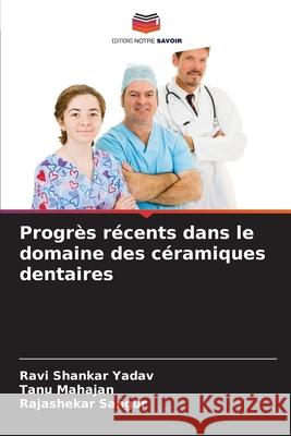 Progrès récents dans le domaine des céramiques dentaires Yadav, Ravi Shankar, Mahajan, Tanu, Sangur, Rajashekar 9786209121449