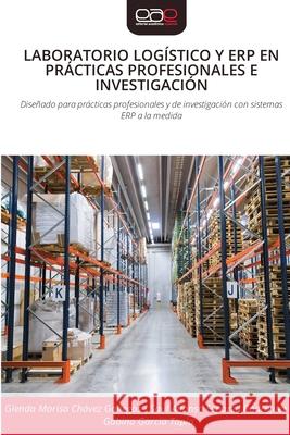 LABORATORIO LOGÍSTICO Y ERP EN PRÁCTICAS PROFESIONALES E INVESTIGACIÓN Chávez Gallegos, Glenda Marisa, Esparza Rodríguez, Saúl Alfonso, García Tapia, Gabino 9786209122910