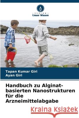 Handbuch zu Alginat-basierten Nanostrukturen für die Arzneimittelabgabe Giri, Tapan Kumar, Giri, Ayan 9786209124020