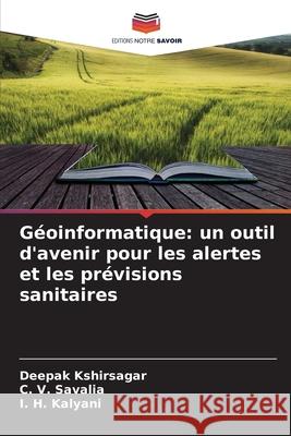 Géoinformatique: un outil d'avenir pour les alertes et les prévisions sanitaires Kshirsagar, Deepak, Savalia, C. V., Kalyani, I. H. 9786209125201