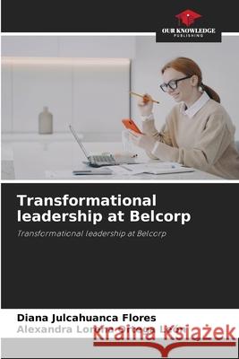 Transformational leadership at Belcorp Julcahuanca Flores, Diana, Ortega León, Alexandra Lorena 9786209125720 Our Knowledge Publishing
