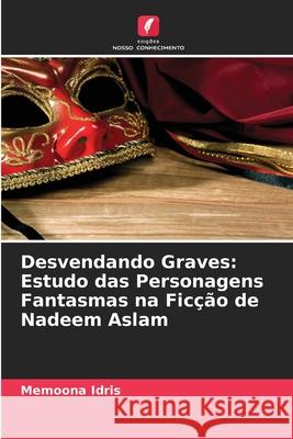 Desvendando Graves: Estudo das Personagens Fantasmas na Ficção de Nadeem Aslam Idris, Memoona 9786209126659