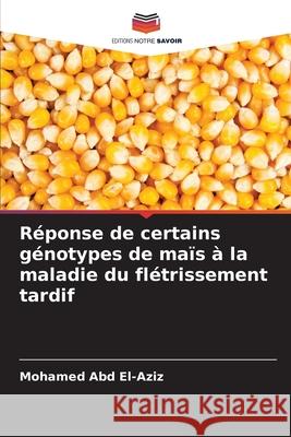 Réponse de certains génotypes de maïs à la maladie du flétrissement tardif Abd El-Aziz, Mohamed 9786209126680 Editions Notre Savoir