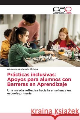 Prácticas inclusivas: Apoyos para alumnos con Barreras en Aprendizaje Anchondo Robles, Alejandra 9786209126703 Editorial Académica Española