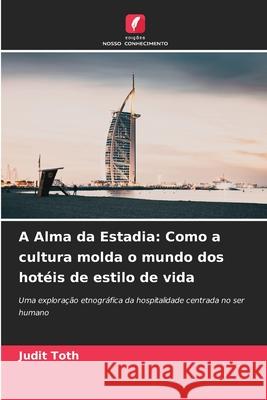 A Alma da Estadia: Como a cultura molda o mundo dos hotéis de estilo de vida Toth, Judit 9786209127038