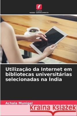 Utilização da Internet em bibliotecas universitárias selecionadas na Índia Munigal, Achala 9786209127380