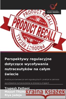 Perspektywy regulacyjne dotyczace wycofywania nutraceutyków na calym swiecie Pethani, Trupesh, Thumar, Mayuri, Jadeja, Riya 9786209127564