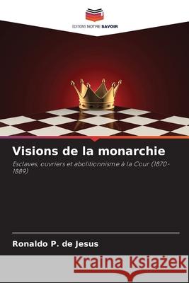 Visions de la monarchie P. de Jesus, Ronaldo 9786209127649 Editions Notre Savoir