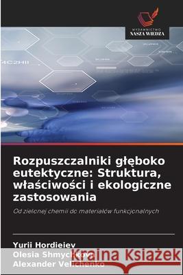 Rozpuszczalniki gleboko eutektyczne: Struktura, wlasciwosci i ekologiczne zastosowania Hordieiev, Yurii, Shmychkova, Olesia, Velichenko, Alexander 9786209127977
